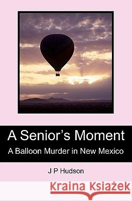 A Senior's Moment: A Balloon Murder in New Mexico J. P. Hudson Patricia Hudson 9781439233559 Booksurge Publishing