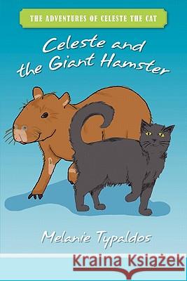 The Adventures of Celeste the Cat: Celeste and the Giant Hamster Melanie Typaldos 9781439234020 Booksurge Publishing