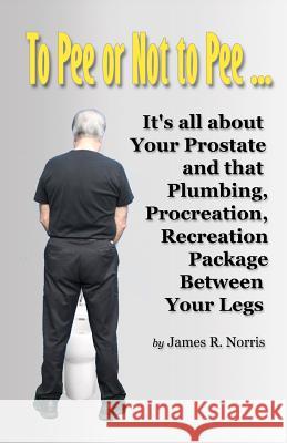 To Pee or Not to Pee... James R. Norris 9781439234396 Booksurge Publishing