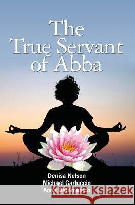 The True Servant of Abba Michael Carluccio Anne Didomenico Denisa Nelson 9781439234778 Booksurge Publishing