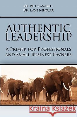 Authentic Leadership: A Primer for Professionals and Small Business Owners Dr Bill Campbell Dr Dave Nibouar 9781439235188 Booksurge Publishing