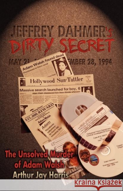 Jeffrey Dahmer's Dirty Secret: The Unsolved Murder of Adam Walsh - Book One: Finding The Killer Harris, Arthur Jay 9781439236277 Booksurge Publishing