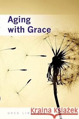 Aging with Grace Auth Greg Liberman 9781439236819