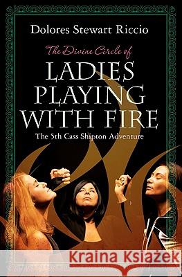 The Divine Circle of Ladies Playing with Fire: The 5th Cass Shipton Adventure Dolores Stewart Riccio 9781439236864