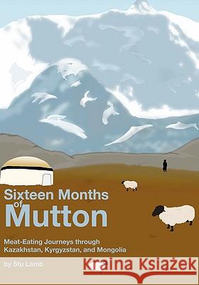 Sixteen Months of Mutton: Meat-Eating Journeys through Kazakhstan, Kyrgyzstan, and Mongolia Baker, James 9781439238530 Booksurge Publishing