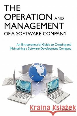 The Operation and Management of a Software Company: An Entrepreneurial Guide to Creating and Maintaining a Software Development Company Larry G. Miner 9781439239056 Booksurge Publishing