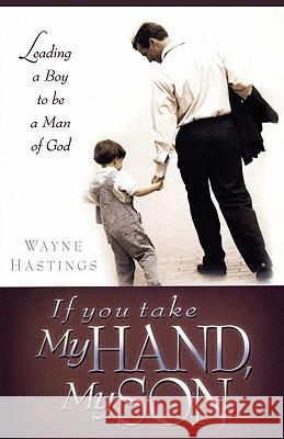 If You Take My Hand, My Son Wayne Hastings 9781439239421 Booksurge Publishing