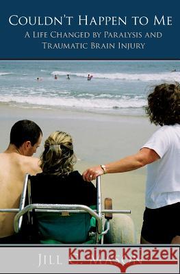 Couldn't Happen to Me: A Life Changed by Paralysis and Traumatic Brain Injury Jill C. Mason 9781439240359 Booksurge Publishing