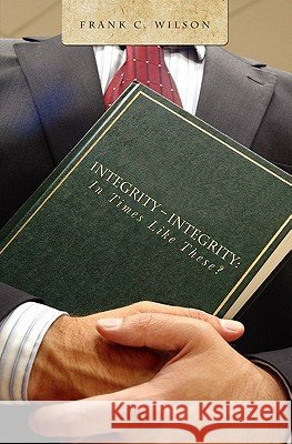 Integrity - Integrity: In Times Like These? Frank C. Wilson 9781439240625