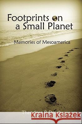 Footprints on a Small Planet: Memories of Mesoamerica Theodore P. Druch 9781439240830 Booksurge Publishing