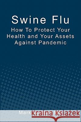 Swine Flu: How To Protect Your Health and Your Assets Against Pandemic Gordon MD, Mark 9781439241042 Booksurge Publishing