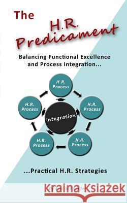 The H.R. Predicament: Balancing Functional Excellence and Process Integration...Pratical H.R. Strategies Eric Schneider 9781439241073