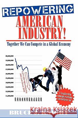 Repowering American Industry!: Together We Can Compete in a Global Economy MR Bruce J. Knight MS Nicole Walsh 9781439241400