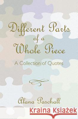 Different Parts of a Whole Piece: A Collection of Quotes Alana Paschall 9781439241554