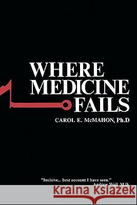 Where Medicine Fails Carol E. McMaho 9781439241936 Booksurge Publishing