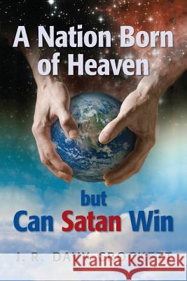 A Nation Born of Heaven but Can Satan Win J. R. Davy Crockett 9781439242537