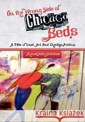 On the Wrong Side of Chicago Beds: A Tale of A Lust, Art, and Chicago Politics Riahi-Belkaoui, Ahmed 9781439243565
