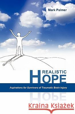 Realistic Hope: Aspirations for Survivors of Traumatic Brain Injury Mark Palmer 9781439244517