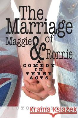 The Marriage of Maggie & Ronnie: A Comedy in Three Acts Victor Sasson 9781439244678