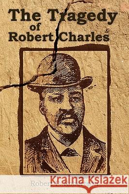 The Tragedy of Robert Charles Robert P. Robertson 9781439244883 Booksurge Publishing