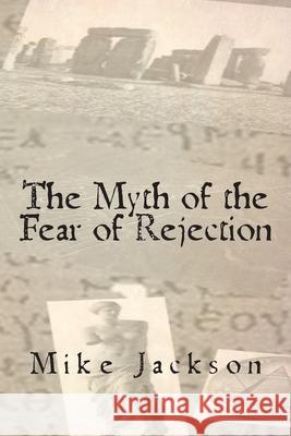 The Myth of the Fear of Rejection Mike Jackson 9781439245026 Booksurge Publishing