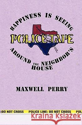 Police Tape: Happines is Seeing Police Tape Around the Neighbor's House Perry, Maxwell 9781439245729 Booksurge Publishing