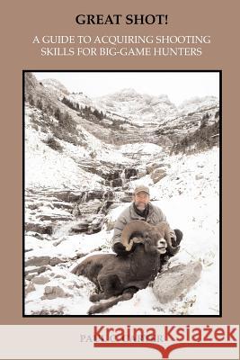 Great Shot!: A Guide to Acquiring Shooting Skills for Big-Game Hunters Paul C. Carter 9781439247013