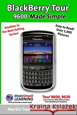 BlackBerry Tour 9600 Made Simple: For the 9630, 9600 and all 96xx Series BlackBerry Smartphones Martin Trautschold Gary Mazo 9781439247778