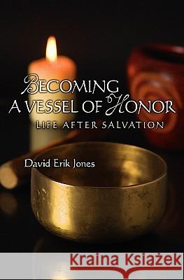 Becoming A Vessel Of Honor: Life After Salvation Jones, David Erik 9781439248140