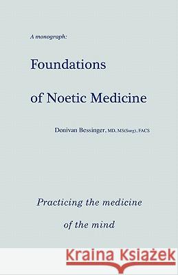 Foundations of Noetic Medicine: Practicing the Medicine of the Mind Donivan Bessinge 9781439248188 Booksurge Publishing