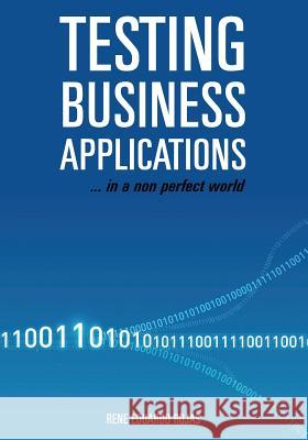 Testing Business Applications... in a non perfect world Rene Eduardo Rojas 9781439248447 Booksurge Publishing