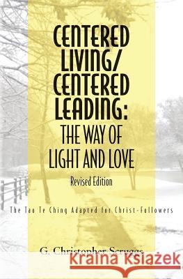 Centered Living/Centered Leading: The Way of Light and Love: The Tao Te Ching Adapted for Christ-Followers G. Christopher Scruggs 9781439248607