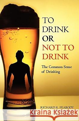 To Drink or Not to Drink: The Common Sense of Drinking Carl Tuchy Palmieri Richard R. Peabody 9781439249116