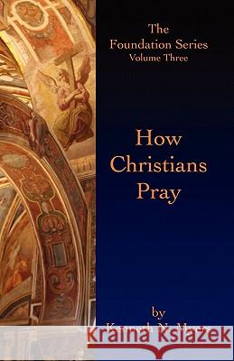 How Christians Pray: The Foundation Series Volume Three Kenneth N. Myers 9781439249208