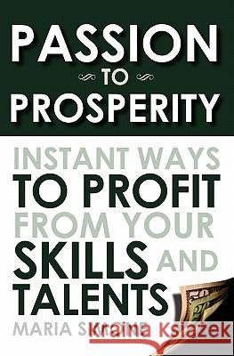 Passion To Prosperity: Instant Ways To Profit From Your Skills and Talents Simone, Maria 9781439249666