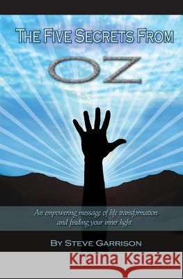The Five Secrets from Oz: An empowering message of life transformation and finding your inner light Garrison, Steve 9781439249741