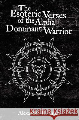 The Esoteric Verses of the Alpha Dominant Warrior Alexander H. Ginn Allan Gass Eric Petersen 9781439249826 Booksurge Publishing