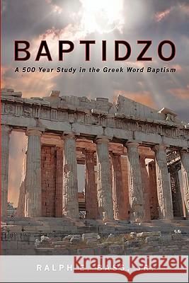 Baptidzo: A 500 Years Study in the Greek Word Baptism Ralph E. Bas 9781439250853 Booksurge Publishing