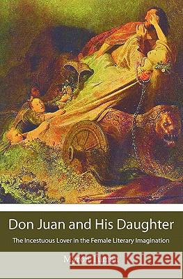 Don Juan and His Daughter: The Incestuous Lover in the Female Literary Imagination Myron Tuman 9781439250877