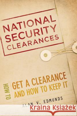 National Security Clearances: How to Get a Clearance and How to Keep It Alan V. Edmunds 9781439251232