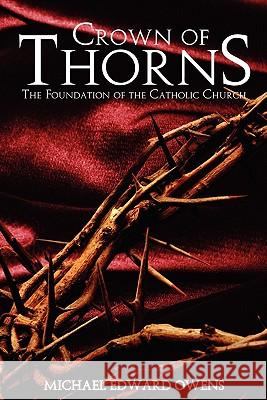 Crown of Thorns: The Foundation of the Catholic Church Michael Edward Owens 9781439251317 Booksurge Publishing