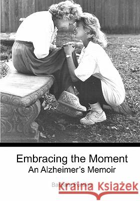 Embracing the Moment: An Alzheimer's Memoir Barbara Pursley 9781439252413 Booksurge Publishing