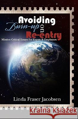 Avoiding Burn-up on Re-entry: Mission Critical Essays for Expats & Employers Jacobsen, Linda Fraser 9781439252635