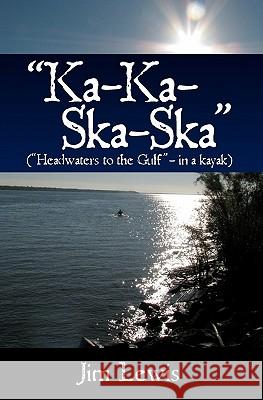 Ka-Ka-Ska-Ska: (Headwaters to the Gulf - In a Kayak) Jim Lewis Alice Sarkela Linda Winkle 9781439253106 Booksurge Publishing