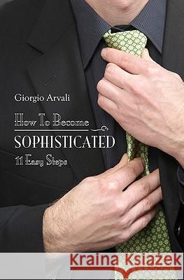 How to Become Sophisticated: 11 Easy Steps Giorgio Arvali 9781439254035