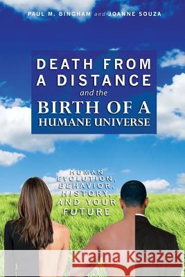 Death from a Distance and the Birth of a Humane Universe: Human Evolution, Behavior, History, and Your Future Joanne Souza Paul M. Bingham 9781439254127