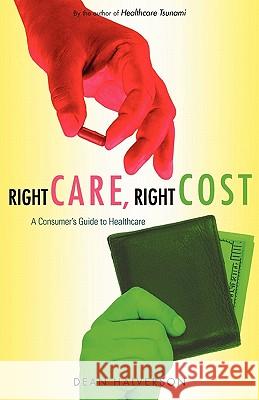 Right Care, Right Cost: A Consumer's Guide to Healthcare Dean Halverson 9781439254868 Booksurge Publishing