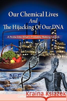 Our Chemical Lives And The Hijacking Of Our DNA: A Probe Into What's Probably Making Us Sick Frompovich, Catherine J. 9781439255360