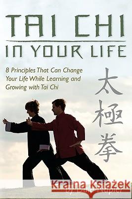 Tai Chi In Your Life: 8 Principles That Can Change Your Life While Learning and Growing with Tai Chi Napier, Dale 9781439255803
