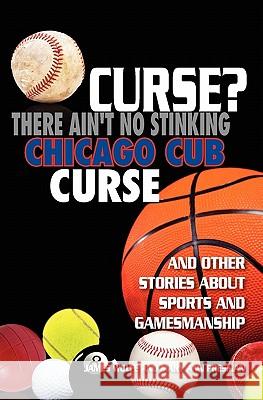 Curse? There Ain't No Stinking Chicago Cub Curse: And Other Stories about Sports and Gamesmanship James Wolfe Mary Ann Presman 9781439255902